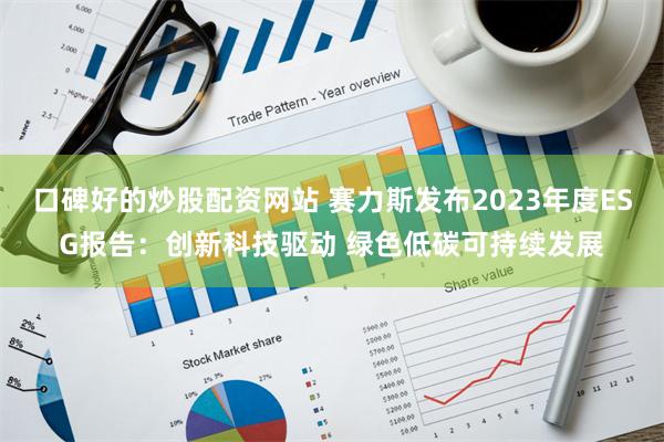 口碑好的炒股配资网站 赛力斯发布2023年度ESG报告：创新科技驱动 绿色低碳可持续发展