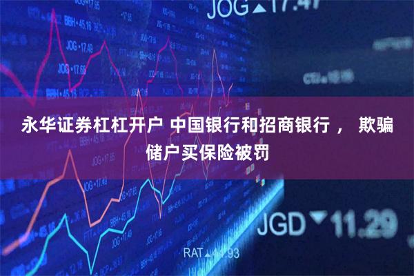 永华证券杠杠开户 中国银行和招商银行 ， 欺骗储户买保险被罚
