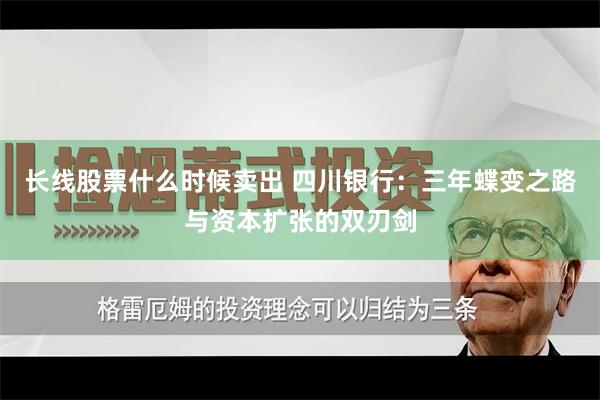 长线股票什么时候卖出 四川银行：三年蝶变之路与资本扩张的双刃剑