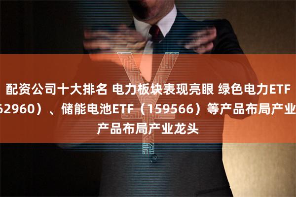配资公司十大排名 电力板块表现亮眼 绿色电力ETF（562960）、储能电池ETF（159566）等产品布局产业龙头