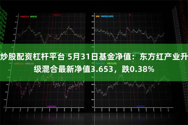 炒股配资杠杆平台 5月31日基金净值：东方红产业升级混合最新净值3.653，跌0.38%