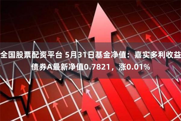 全国股票配资平台 5月31日基金净值：嘉实多利收益债券A最新净值0.7821，涨0.01%