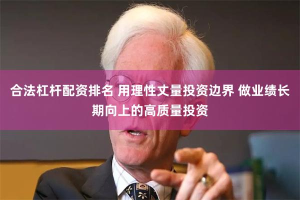 合法杠杆配资排名 用理性丈量投资边界 做业绩长期向上的高质量投资
