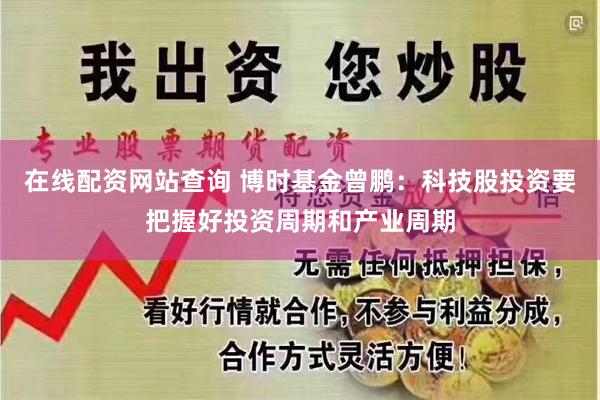 在线配资网站查询 博时基金曾鹏：科技股投资要把握好投资周期和产业周期