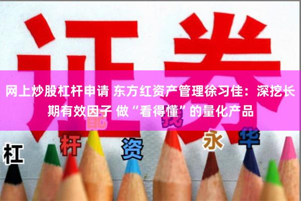 网上炒股杠杆申请 东方红资产管理徐习佳：深挖长期有效因子 做“看得懂”的量化产品
