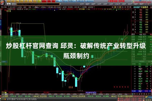炒股杠杆官网查询 邱灵：破解传统产业转型升级瓶颈制约
