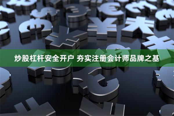 炒股杠杆安全开户 夯实注册会计师品牌之基