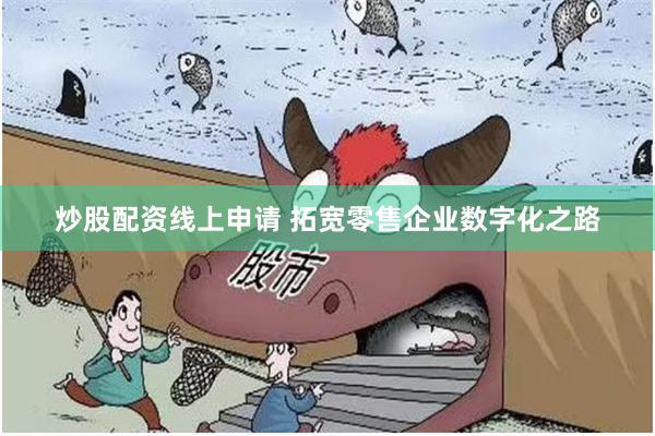 炒股配资线上申请 拓宽零售企业数字化之路