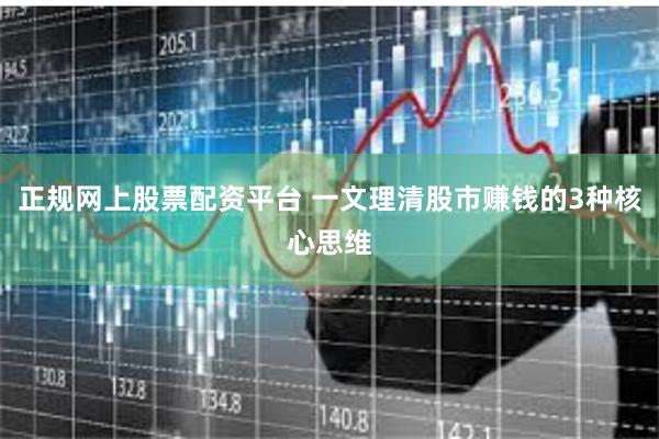 正规网上股票配资平台 一文理清股市赚钱的3种核心思维