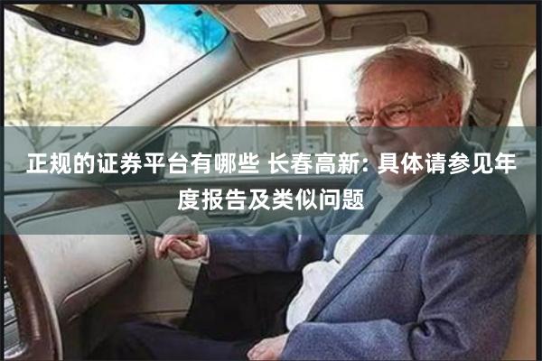 正规的证券平台有哪些 长春高新: 具体请参见年度报告及类似问题