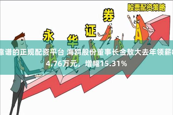 靠谱的正规配资平台 海鸥股份董事长金敖大去年领薪84.76万元，增幅15.31%