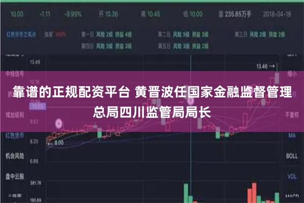靠谱的正规配资平台 黄晋波任国家金融监督管理总局四川监管局局长