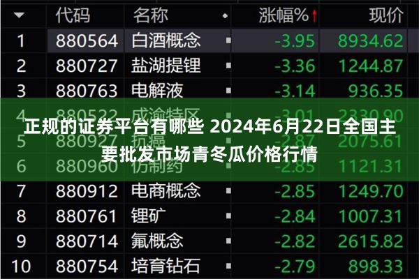 正规的证券平台有哪些 2024年6月22日全国主要批发市场青冬瓜价格行情