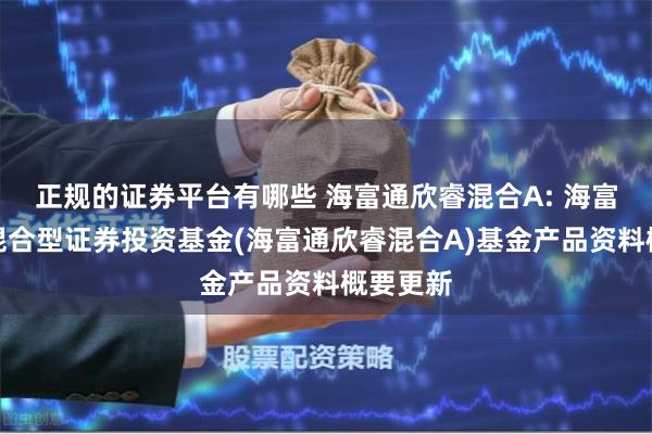 正规的证券平台有哪些 海富通欣睿混合A: 海富通欣睿混合型证券投资基金(海富通欣睿混合A)基金产品资料概要更新