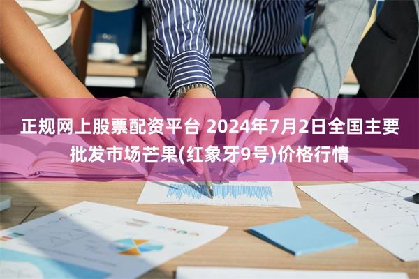 正规网上股票配资平台 2024年7月2日全国主要批发市场芒果(红象牙9号)价格行情