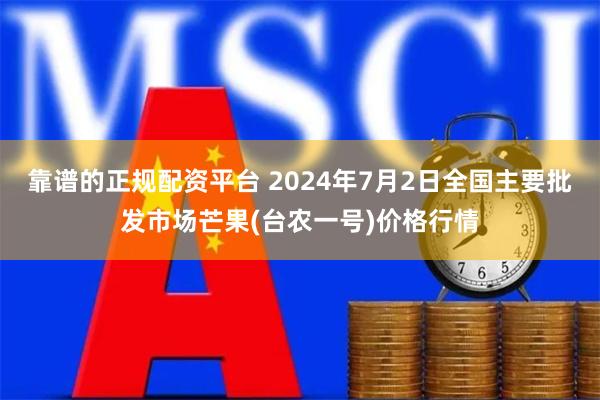 靠谱的正规配资平台 2024年7月2日全国主要批发市场芒果(台农一号)价格行情