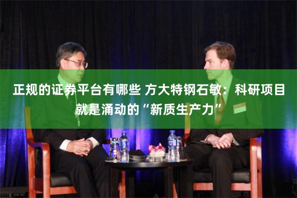 正规的证券平台有哪些 方大特钢石敏：科研项目就是涌动的“新质生产力”