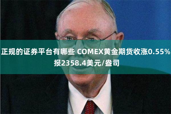 正规的证券平台有哪些 COMEX黄金期货收涨0.55% 报2358.4美元/盎司