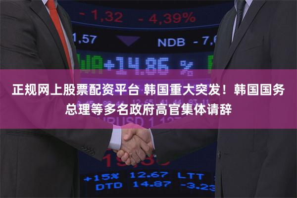 正规网上股票配资平台 韩国重大突发！韩国国务总理等多名政府高官集体请辞