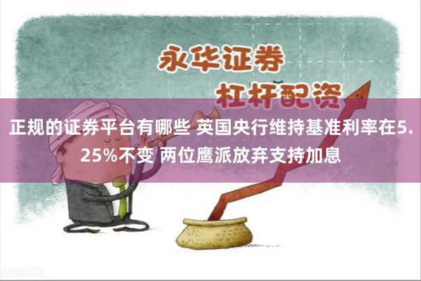 正规的证券平台有哪些 英国央行维持基准利率在5.25%不变 两位鹰派放弃支持加息