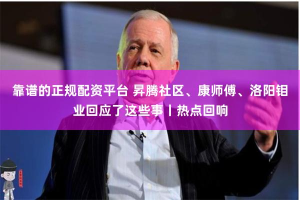靠谱的正规配资平台 昇腾社区、康师傅、洛阳钼业回应了这些事丨热点回响