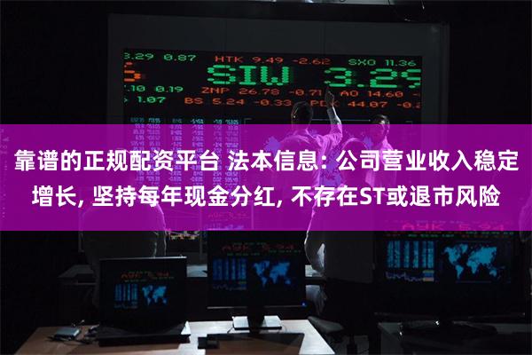 靠谱的正规配资平台 法本信息: 公司营业收入稳定增长, 坚持每年现金分红, 不存在ST或退市风险