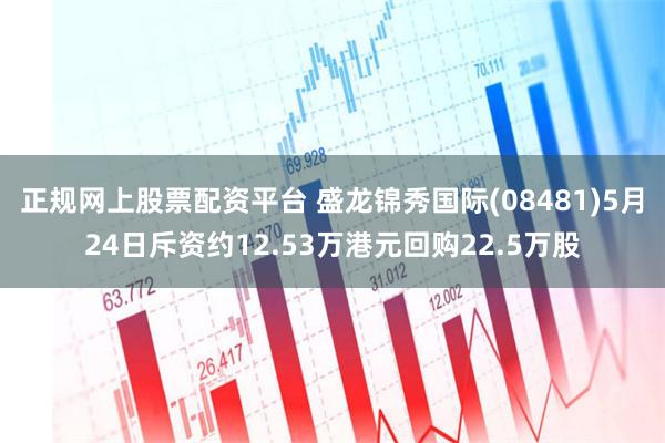 正规网上股票配资平台 盛龙锦秀国际(08481)5月24日斥资约12.53万港元回购22.5万股