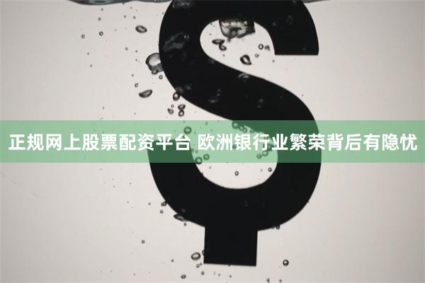 正规网上股票配资平台 欧洲银行业繁荣背后有隐忧