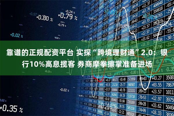 靠谱的正规配资平台 实探“跨境理财通”2.0：银行10%高息揽客 券商摩拳擦掌准备进场