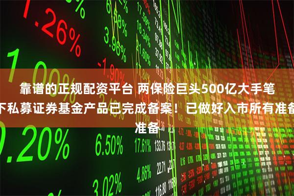 靠谱的正规配资平台 两保险巨头500亿大手笔下私募证券基金产品已完成备案！已做好入市所有准备