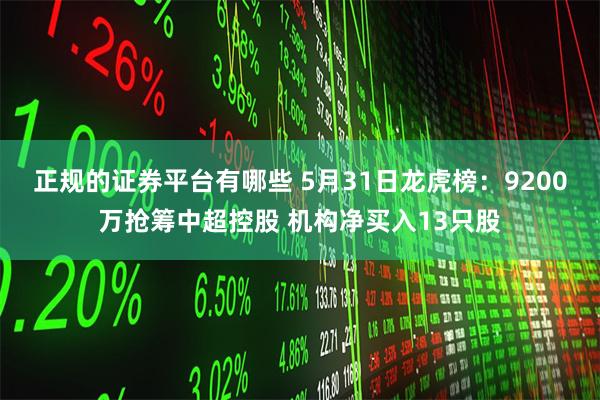 正规的证券平台有哪些 5月31日龙虎榜：9200万抢筹中超控股 机构净买入13只股