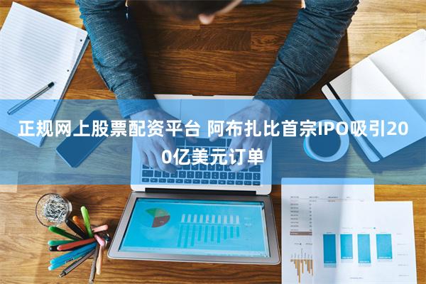 正规网上股票配资平台 阿布扎比首宗IPO吸引200亿美元订单