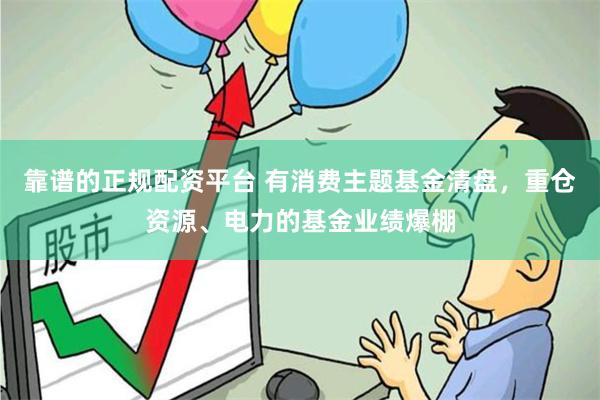 靠谱的正规配资平台 有消费主题基金清盘，重仓资源、电力的基金业绩爆棚