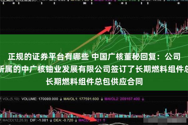 正规的证券平台有哪些 中国广核董秘回复：公司与控股股东所属的中广核铀业发展有限公司签订了长期燃料组件总包供应合同