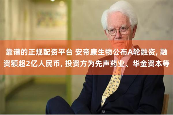 靠谱的正规配资平台 安帝康生物公布A轮融资, 融资额超2亿人民币, 投资方为先声药业、华金资本等