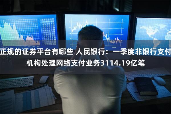 正规的证券平台有哪些 人民银行：一季度非银行支付机构处理网络支付业务3114.19亿笔