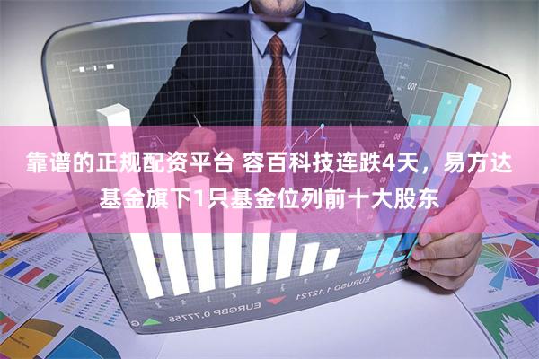靠谱的正规配资平台 容百科技连跌4天，易方达基金旗下1只基金位列前十大股东