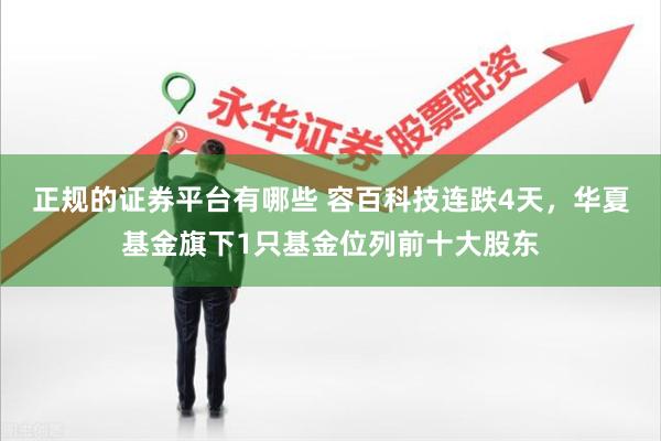 正规的证券平台有哪些 容百科技连跌4天，华夏基金旗下1只基金位列前十大股东