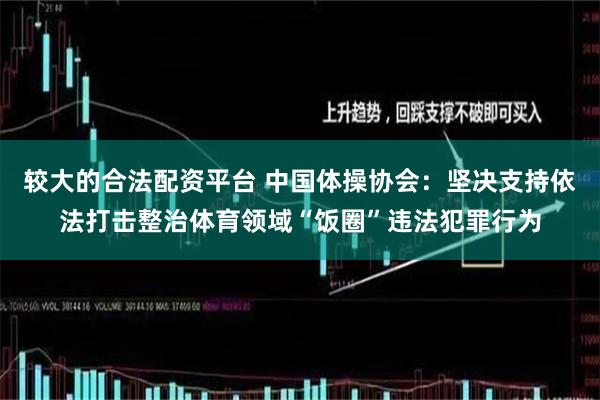 较大的合法配资平台 中国体操协会：坚决支持依法打击整治体育领域“饭圈”违法犯罪行为