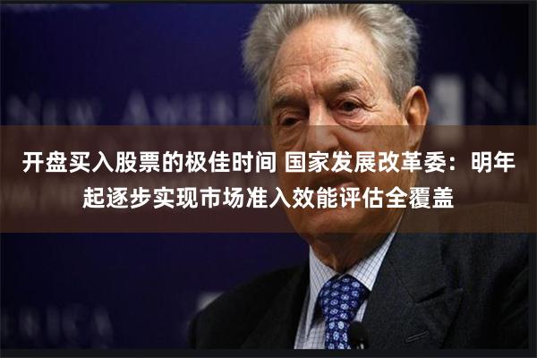 开盘买入股票的极佳时间 国家发展改革委：明年起逐步实现市场准入效能评估全覆盖