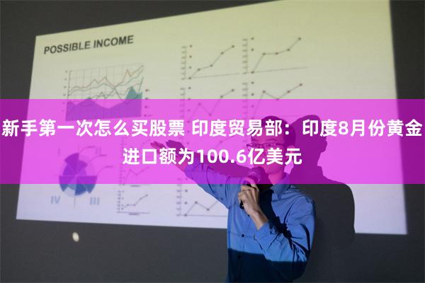 新手第一次怎么买股票 印度贸易部：印度8月份黄金进口额为100.6亿美元