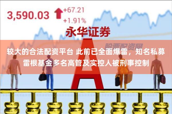 较大的合法配资平台 此前已全面爆雷，知名私募雷根基金多名高管及实控人被刑事控制