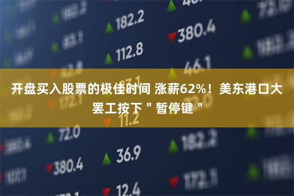 开盘买入股票的极佳时间 涨薪62%！美东港口大罢工按下＂暂停键＂