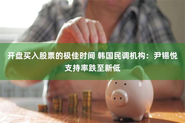 开盘买入股票的极佳时间 韩国民调机构：尹锡悦支持率跌至新低
