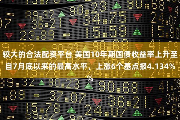 较大的合法配资平台 美国10年期国债收益率上升至自7月底以来的最高水平，上涨6个基点报4.134%