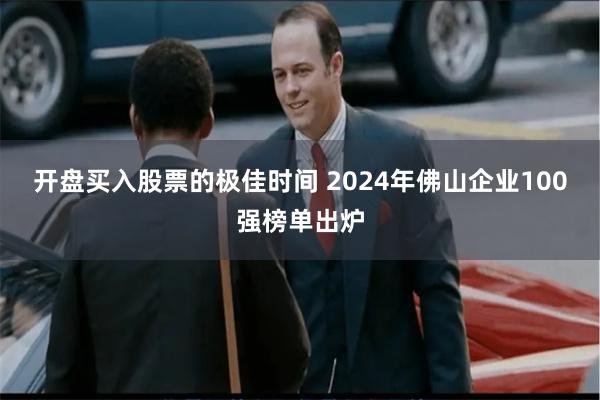 开盘买入股票的极佳时间 2024年佛山企业100强榜单出炉