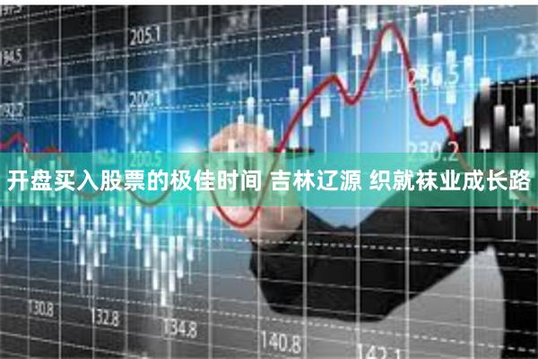 开盘买入股票的极佳时间 吉林辽源 织就袜业成长路