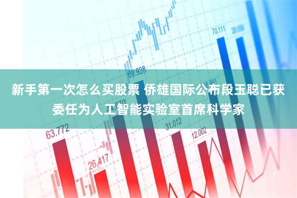 新手第一次怎么买股票 侨雄国际公布段玉聪已获委任为人工智能实验室首席科学家