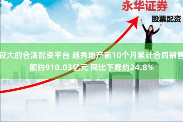较大的合法配资平台 越秀地产前10个月累计合同销售额约910.03亿元 同比下降约24.8%