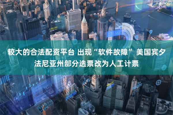 较大的合法配资平台 出现“软件故障” 美国宾夕法尼亚州部分选票改为人工计票